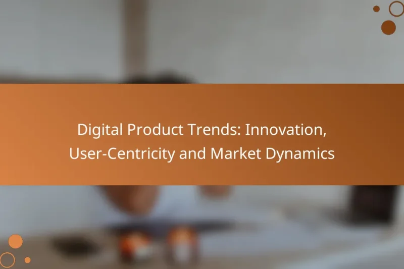 Digital Product Trends: Innovation, User-Centricity and Market Dynamics