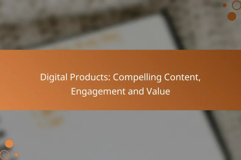 Digital Products: Compelling Content, Engagement and Value
