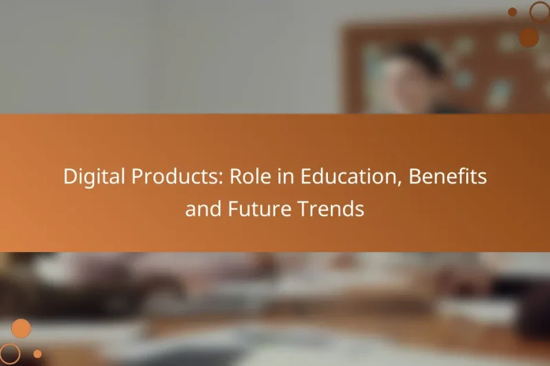 Digital Products: Role in Education, Benefits and Future Trends