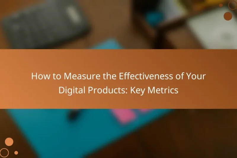 How to Measure the Effectiveness of Your Digital Products: Key Metrics