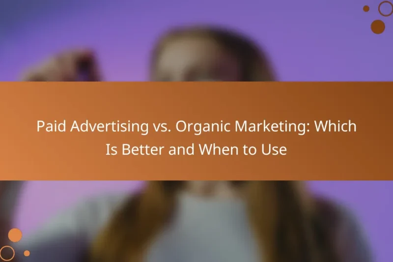 Paid Advertising vs. Organic Marketing: Which Is Better and When to Use