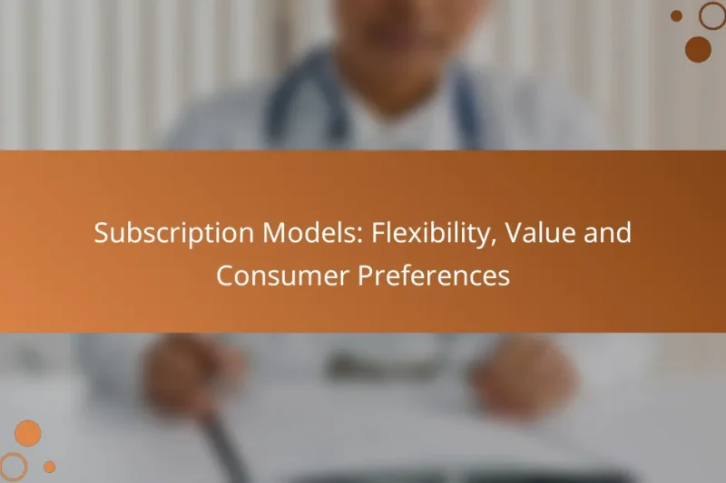 Subscription Models: Flexibility, Value and Consumer Preferences