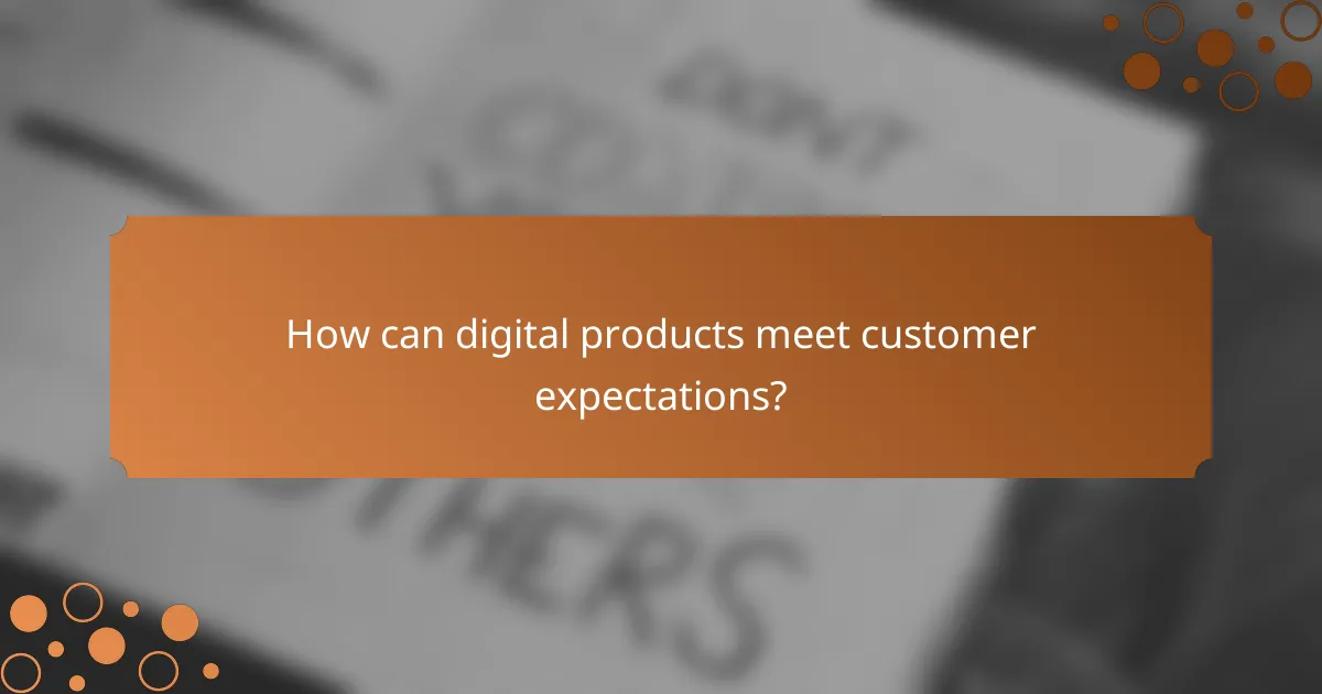 How can digital products meet customer expectations?
