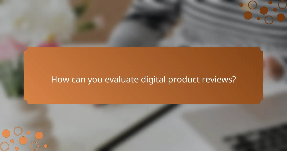 How can you evaluate digital product reviews?