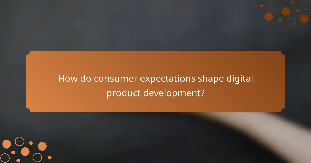 How do consumer expectations shape digital product development?