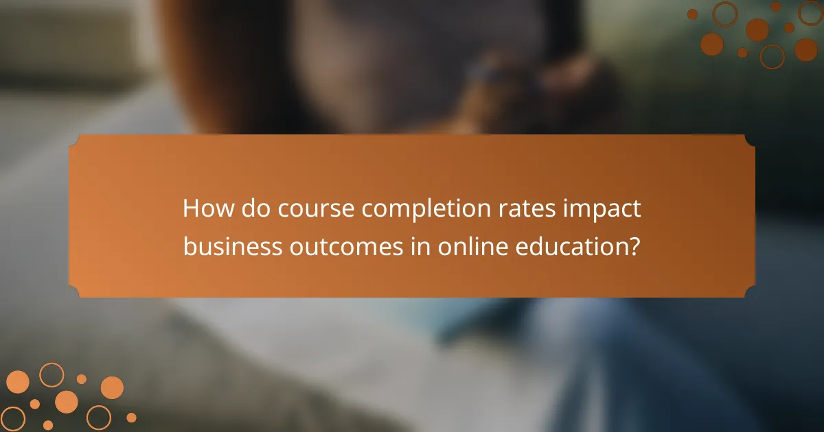 How do course completion rates impact business outcomes in online education?