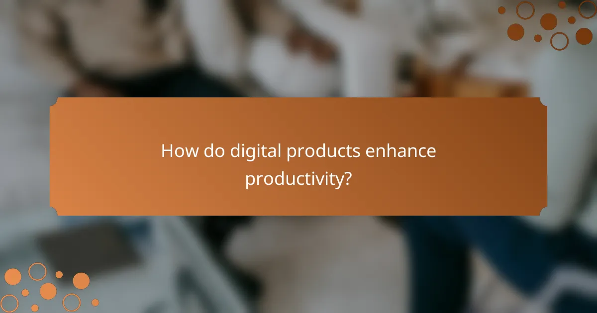 How do digital products enhance productivity?