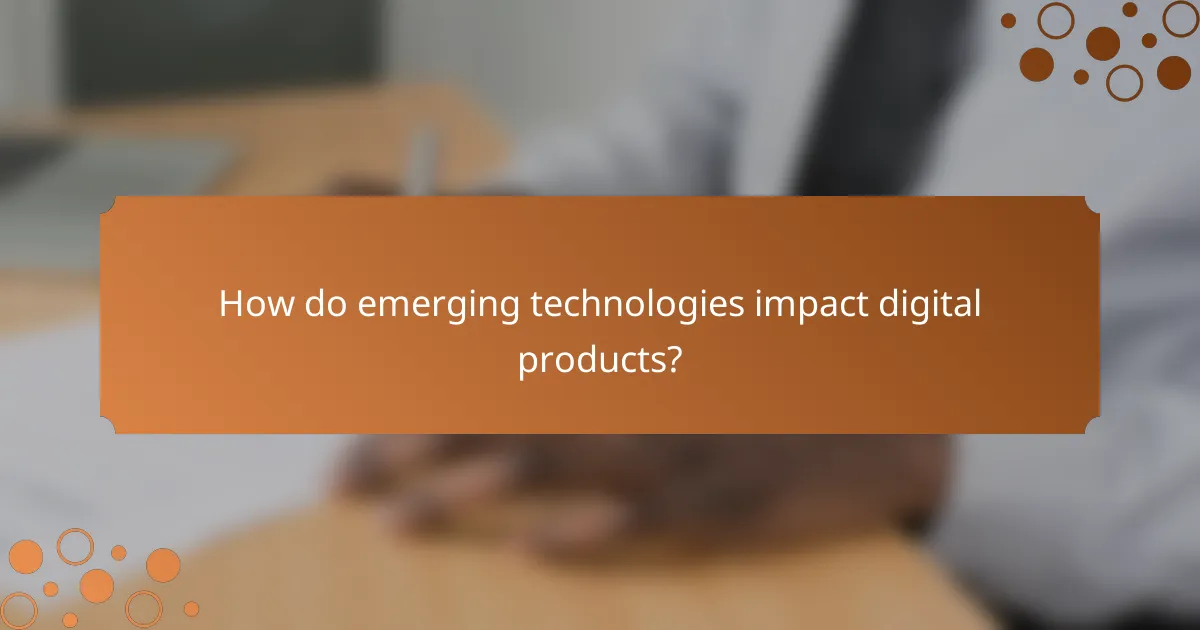 How do emerging technologies impact digital products?