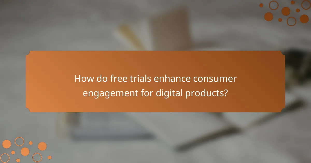 How do free trials enhance consumer engagement for digital products?