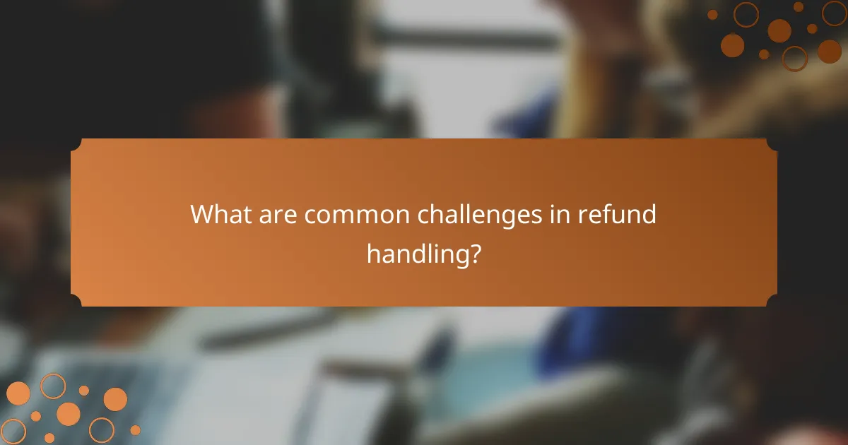 What are common challenges in refund handling?
