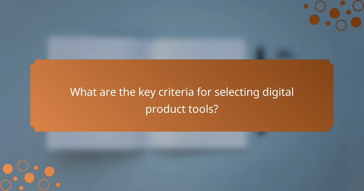 What are the key criteria for selecting digital product tools?