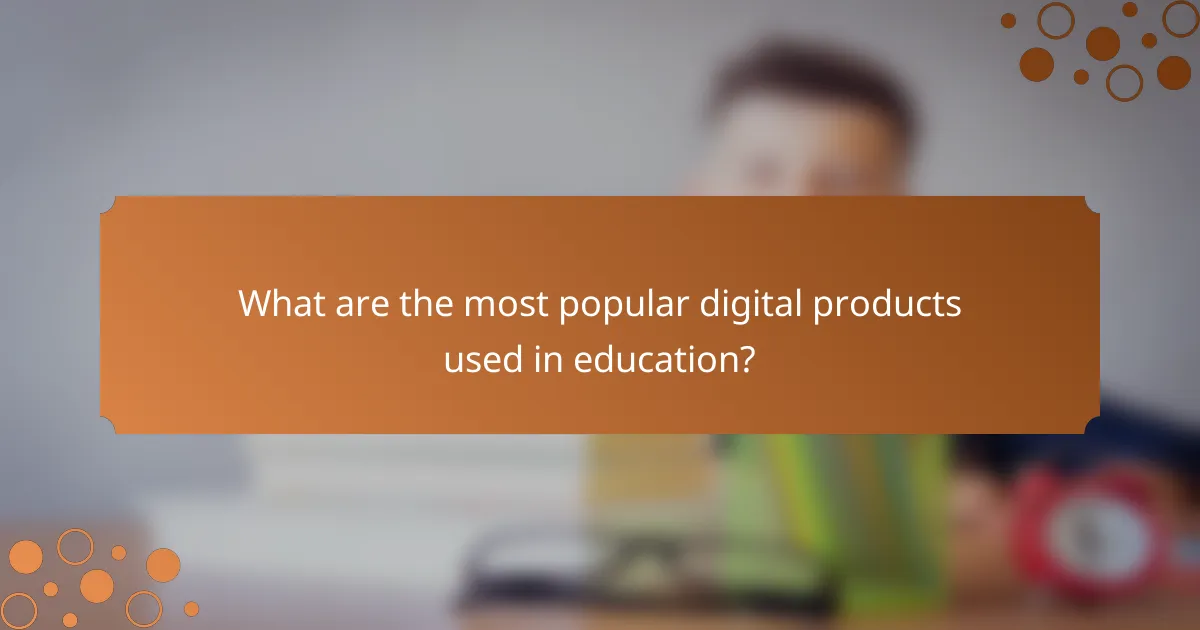 What are the most popular digital products used in education?