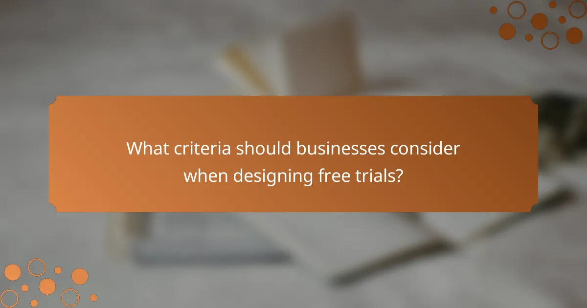 What criteria should businesses consider when designing free trials?