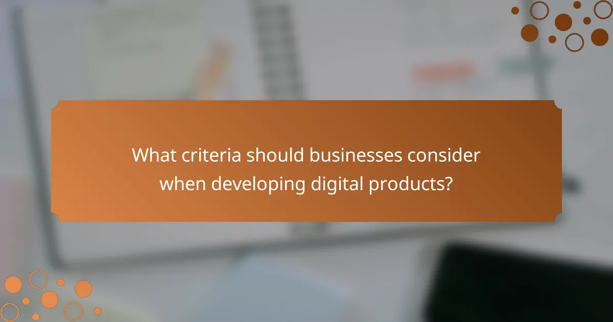 What criteria should businesses consider when developing digital products?