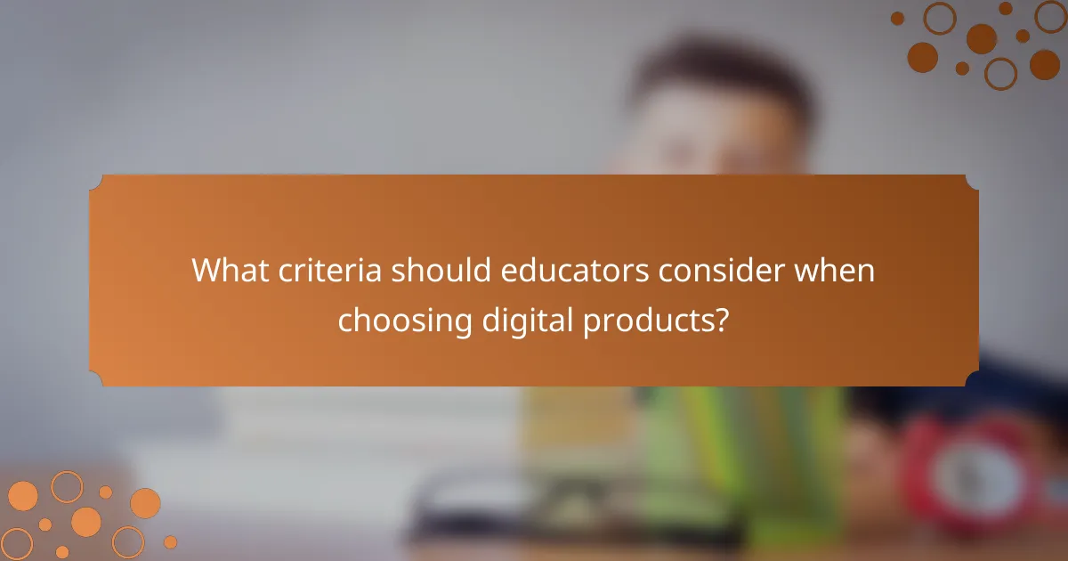 What criteria should educators consider when choosing digital products?