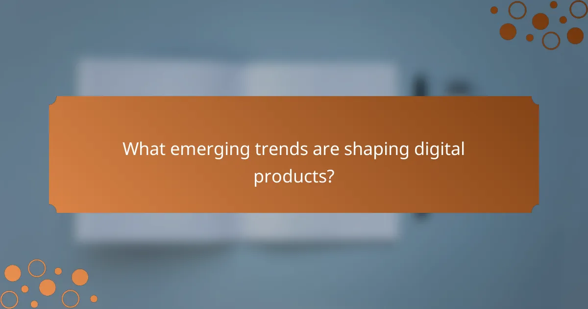What emerging trends are shaping digital products?
