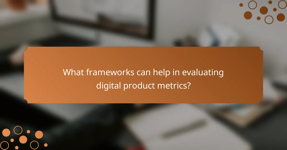 What frameworks can help in evaluating digital product metrics?